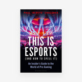 This is esports (and How to Spell it) – LONGLISTED FOR THE WILLIAM HILL SPORTS BOOK AWARD: An Insider’s Guide to the World of Pro Gaming