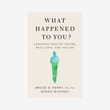 What Happened to You : Conversations on Trauma, Resilience, and Healing